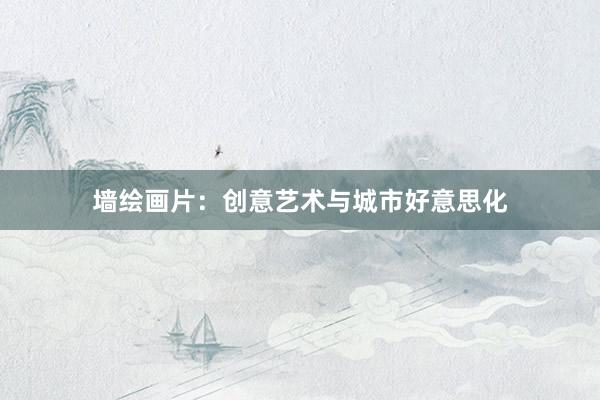 墙绘画片：创意艺术与城市好意思化