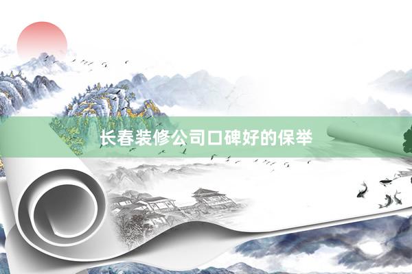 长春装修公司口碑好的保举