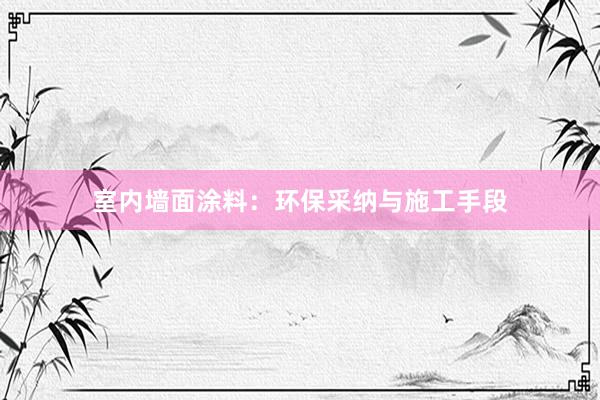 室内墙面涂料：环保采纳与施工手段
