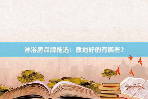 淋浴房品牌推选：质地好的有哪些？