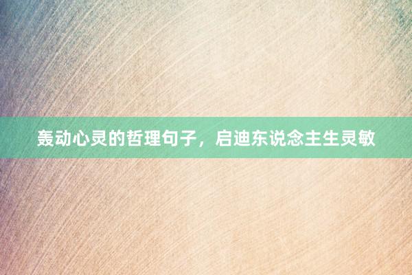 轰动心灵的哲理句子，启迪东说念主生灵敏