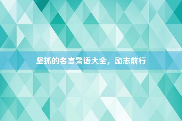 坚抓的名言警语大全，励志前行