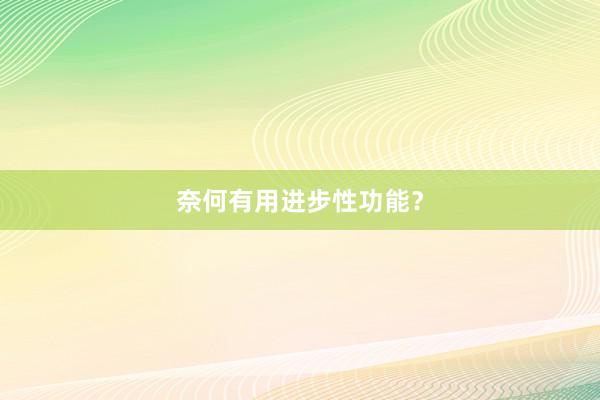 奈何有用进步性功能？