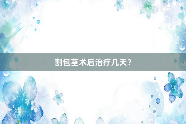 割包茎术后治疗几天？