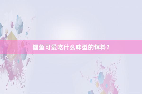 鲤鱼可爱吃什么味型的饵料？