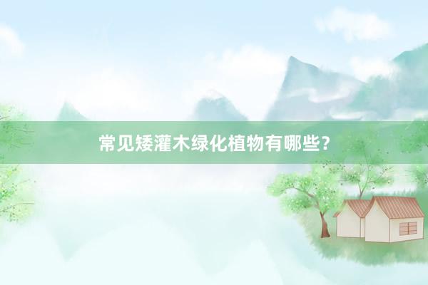 常见矮灌木绿化植物有哪些？