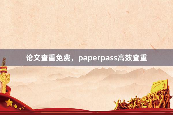 论文查重免费，paperpass高效查重