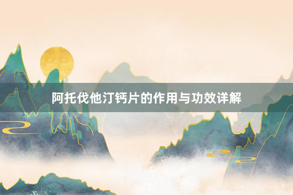 阿托伐他汀钙片的作用与功效详解